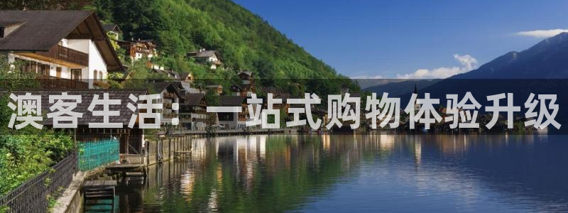 尊龙时凯体育f开号：澳客生活：一站式购物体验升级