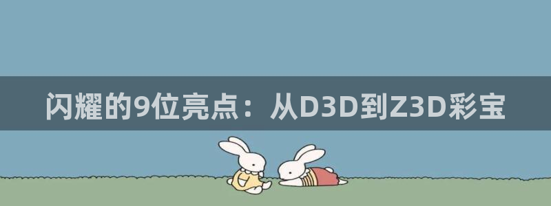 尊龙时凯平台开户链接：闪耀的9位亮点：从D3D到Z3D彩宝
