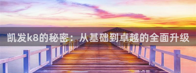 尊龙时凯登录：凯发k8的秘密：从基础到卓越的全面升级